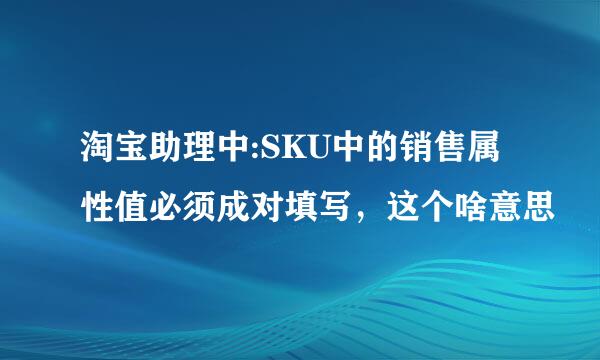 淘宝助理中:SKU中的销售属性值必须成对填写，这个啥意思