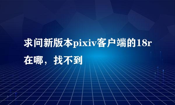 求问新版本pixiv客户端的18r在哪，找不到