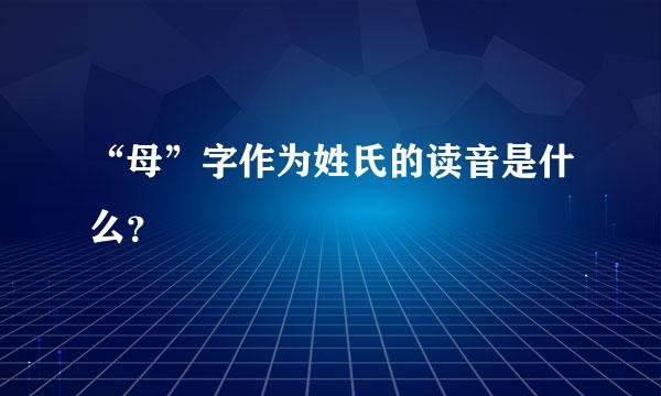 “母”字作为姓氏的读音是什么？