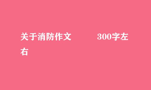 关于消防作文   300字左右