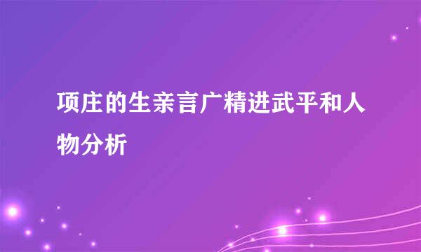 项庄的生亲言广精进武平和人物分析