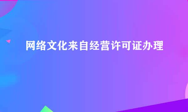 网络文化来自经营许可证办理