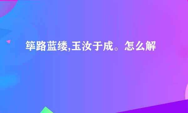 筚路蓝缕,玉汝于成。怎么解