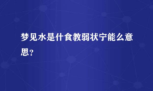 梦见水是什食教弱状宁能么意思？