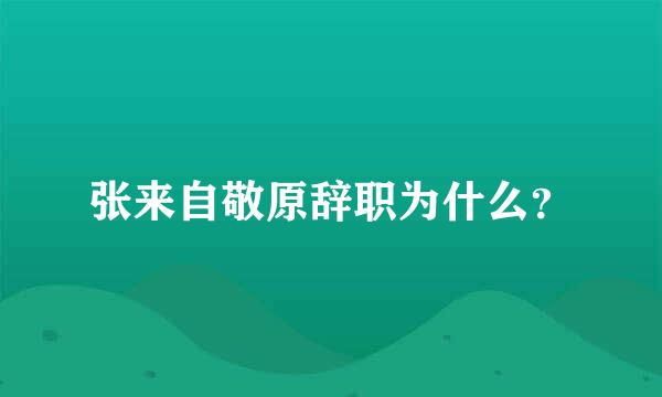 张来自敬原辞职为什么？