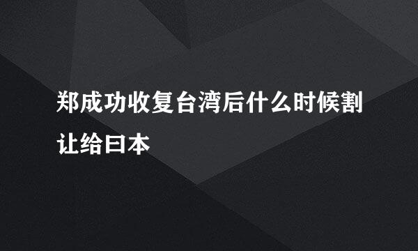 郑成功收复台湾后什么时候割让给曰本