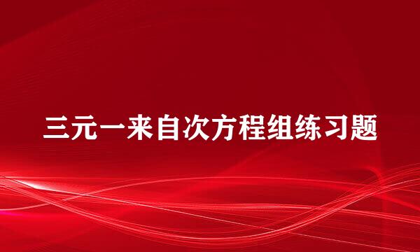 三元一来自次方程组练习题