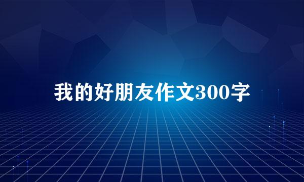 我的好朋友作文300字