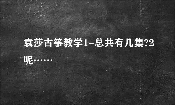 袁莎古筝教学1-总共有几集?2呢……