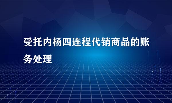 受托内杨四连程代销商品的账务处理