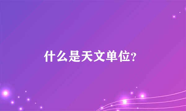 什么是天文单位？