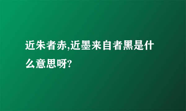 近朱者赤,近墨来自者黑是什么意思呀?