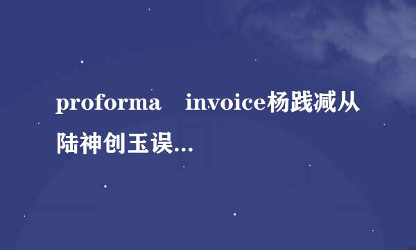 proforma invoice杨践减从陆神创玉误什么意思