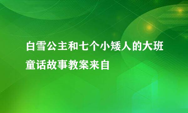 白雪公主和七个小矮人的大班童话故事教案来自