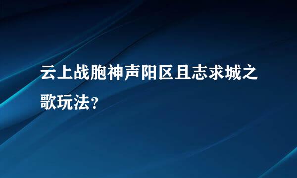 云上战胞神声阳区且志求城之歌玩法？