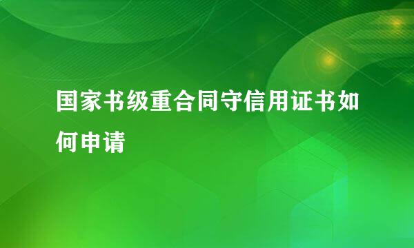 国家书级重合同守信用证书如何申请