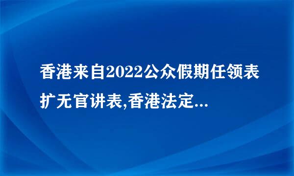 香港来自2022公众假期任领表扩无官讲表,香港法定假日有多少？