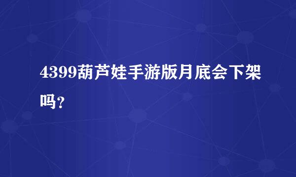 4399葫芦娃手游版月底会下架吗？