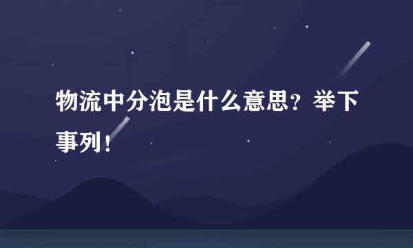 物流中分泡是什么意思？举下事列！