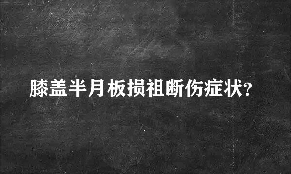 膝盖半月板损祖断伤症状？