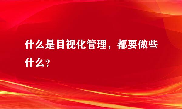 什么是目视化管理，都要做些什么？