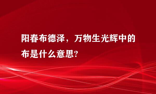 阳春布德泽，万物生光辉中的布是什么意思?