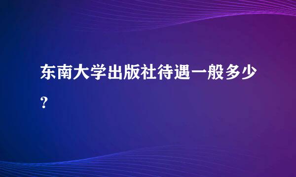 东南大学出版社待遇一般多少？