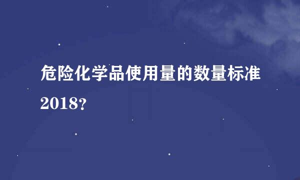 危险化学品使用量的数量标准2018？