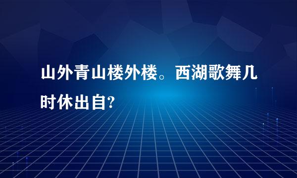 山外青山楼外楼。西湖歌舞几时休出自?