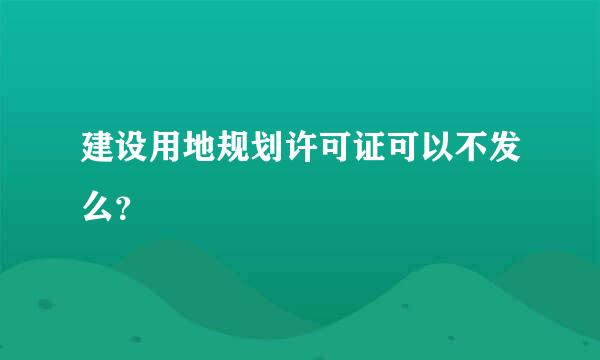 建设用地规划许可证可以不发么？