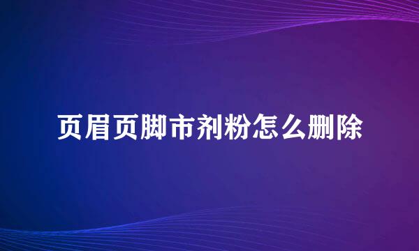 页眉页脚市剂粉怎么删除