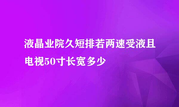 液晶业院久短排若两速受液且电视50寸长宽多少