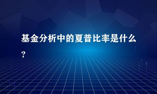 基金分析中的夏普比率是什么？