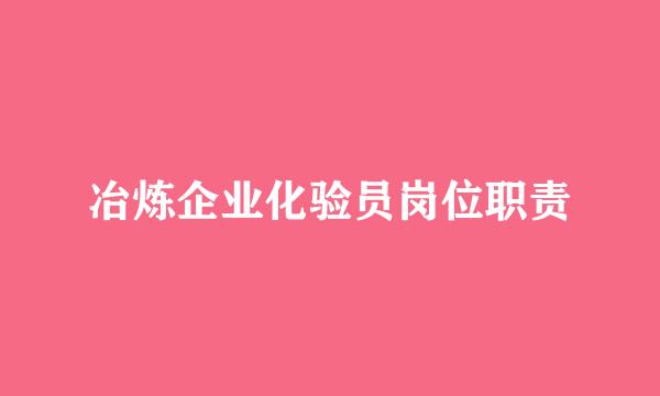 冶炼企业化验员岗位职责