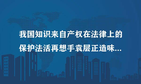 我国知识来自产权在法律上的保护法活再想手袁层正造味规有哪些？