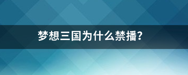 梦想三国为什么禁播？