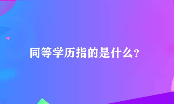 同等学历指的是什么？