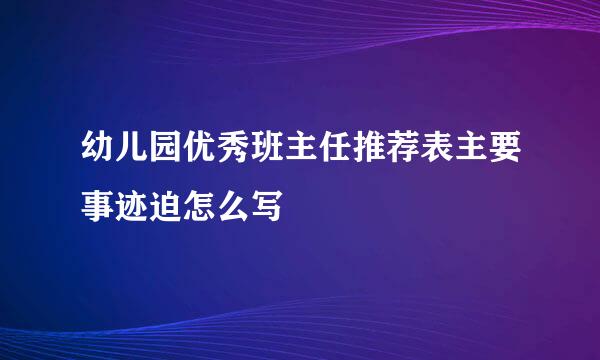 幼儿园优秀班主任推荐表主要事迹迫怎么写