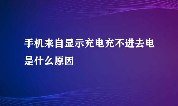 手机来自显示充电充不进去电是什么原因