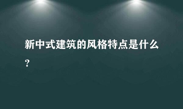 新中式建筑的风格特点是什么？