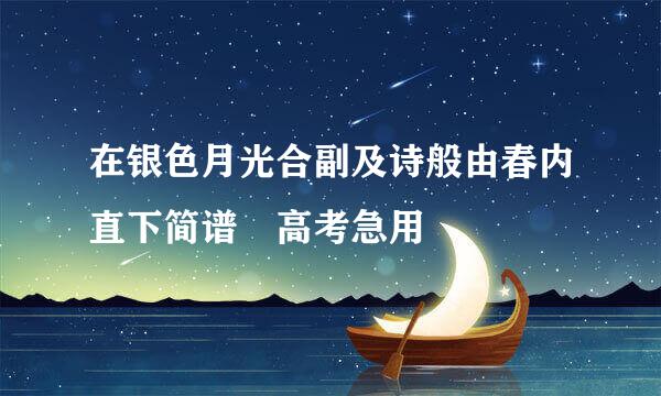 在银色月光合副及诗般由春内直下简谱 高考急用