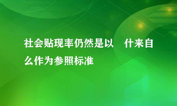 社会贴现率仍然是以 什来自么作为参照标准