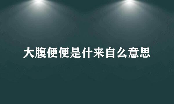 大腹便便是什来自么意思