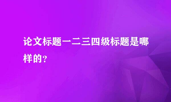 论文标题一二三四级标题是哪样的？