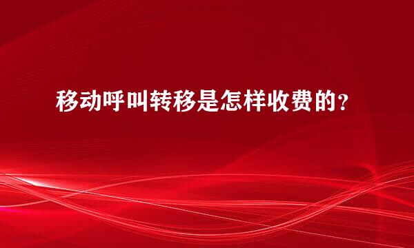 移动呼叫转移是怎样收费的？