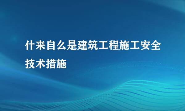 什来自么是建筑工程施工安全技术措施