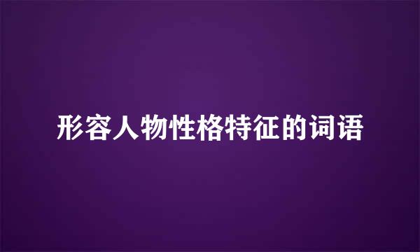 形容人物性格特征的词语