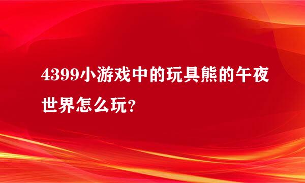 4399小游戏中的玩具熊的午夜世界怎么玩？