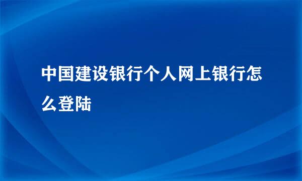 中国建设银行个人网上银行怎么登陆