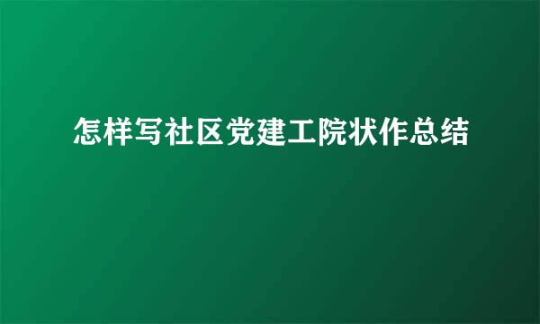 怎样写社区党建工院状作总结